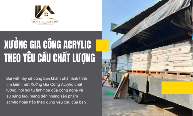 Xưởng Gia Công Acrylic Theo Yêu Cầu Chất Lượng