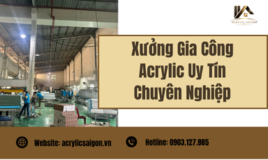 Xưởng Gia Công Acrylic Uy Tín Chuyên Nghiệp